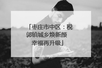 枣庄市中区：税郭镇城乡焕新颜 幸福再升级