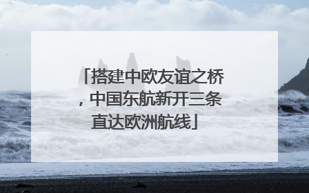 搭建中欧友谊之桥，中国东航新开三条直达欧洲航线