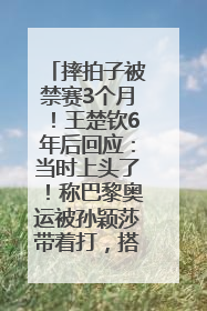 摔拍子被禁赛3个月！王楚钦6年后回应：当时上头了！称巴黎奥运被孙颖莎带着打，搭档8年“一个眼神就能懂”