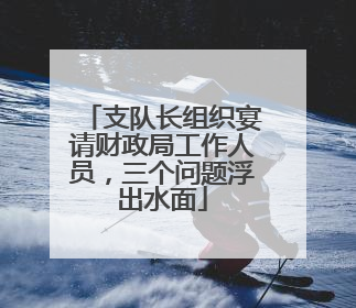 支队长组织宴请财政局工作人员，三个问题浮出水面