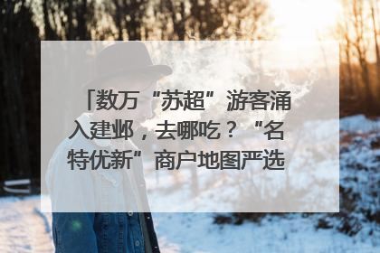 数万“苏超”游客涌入建邺，去哪吃？“名特优新”商户地图严选30家宝藏店铺