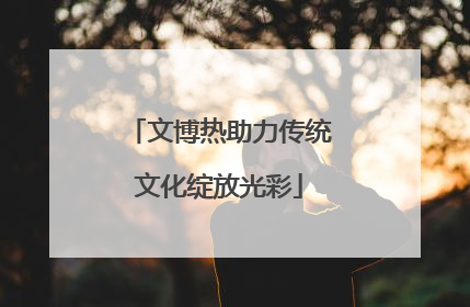 文博热助力传统文化绽放光彩
