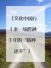 文化中国行丨来一场跨越千年的“精神还乡”