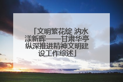 文明繁花绽 汭水漾新晖——甘肃华亭纵深推进精神文明建设工作综述