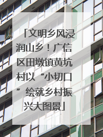 文明乡风浸润山乡！广信区田墩镇黄坑村以“小切口”绘就乡村振兴大图景