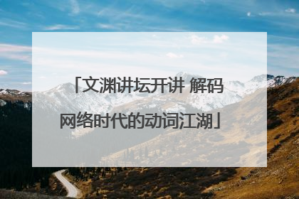 文渊讲坛开讲 解码网络时代的动词江湖