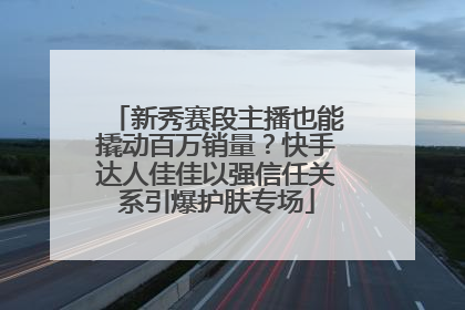 新秀赛段主播也能撬动百万销量？快手达人佳佳以强信任关系引爆护肤专场