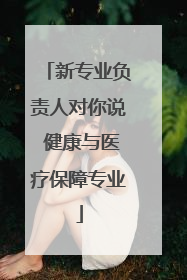 新专业负责人对你说 健康与医疗保障专业