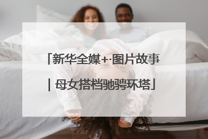 新华全媒+·图片故事｜母女搭档驰骋环塔
