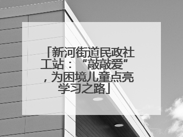 新河街道民政社工站：“敲敲爱”，为困境儿童点亮学习之路