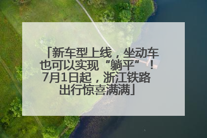新车型上线，坐动车也可以实现“躺平”！7月1日起，浙江铁路出行惊喜满满