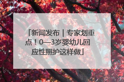 新闻发布｜专家划重点！0—3岁婴幼儿回应性照护这样做