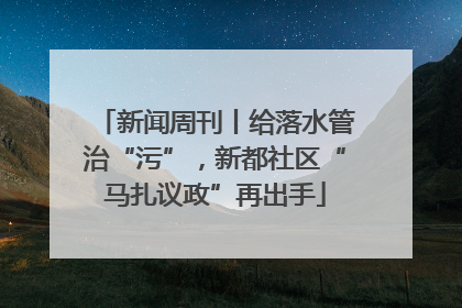 新闻周刊丨给落水管治“污”，新都社区“马扎议政”再出手