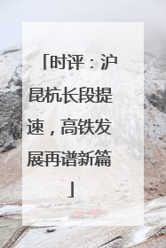 时评：沪昆杭长段提速，高铁发展再谱新篇