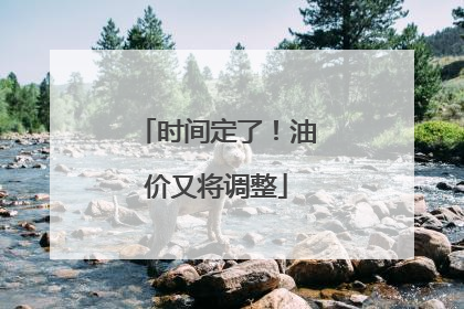 时间定了！油价又将调整