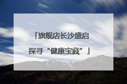 旗舰店长沙盛启 探寻“健康宝藏”