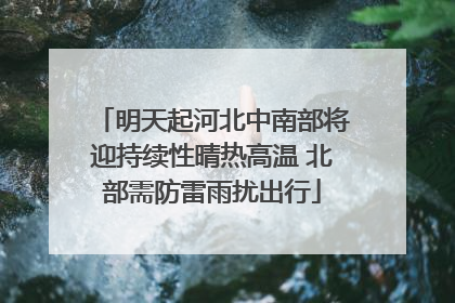 明天起河北中南部将迎持续性晴热高温 北部需防雷雨扰出行