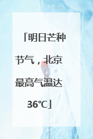 明日芒种节气，北京最高气温达36℃