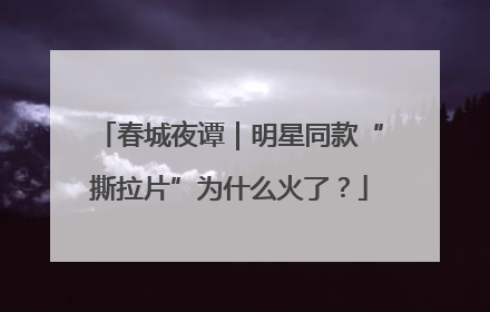 春城夜谭｜明星同款“撕拉片”为什么火了？