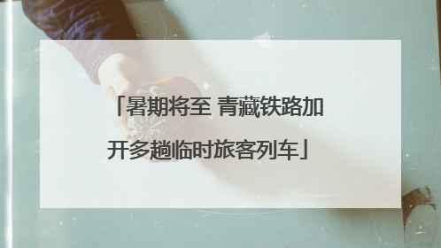 暑期将至 青藏铁路加开多趟临时旅客列车