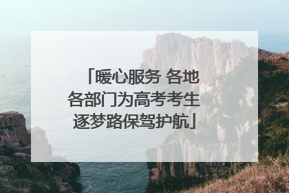 暖心服务 各地各部门为高考考生逐梦路保驾护航