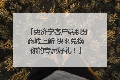 更济宁客户端积分商城上新 快来兑换你的专属好礼！