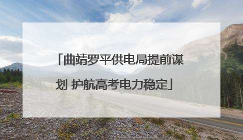 曲靖罗平供电局提前谋划 护航高考电力稳定