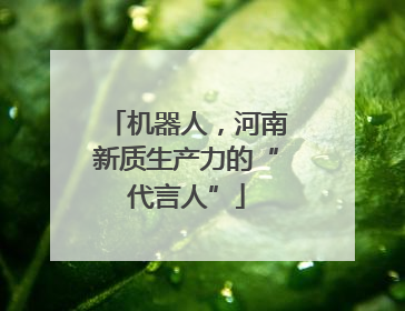 机器人，河南新质生产力的“代言人”