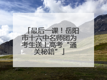 最后一课！岳阳市十六中名师团为考生送上高考“通关秘籍”
