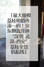 最大规模荔枝助销再添一码！京东物流开通“深圳-武汉-西安” 荔枝全货机航线