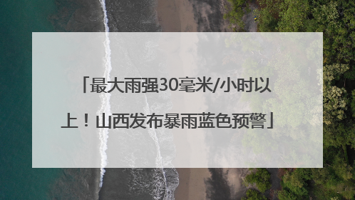 最大雨强30毫米/小时以上！山西发布暴雨蓝色预警