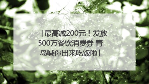 最高减200元！发放500万餐饮消费券 青岛喊你出来吃饭啦