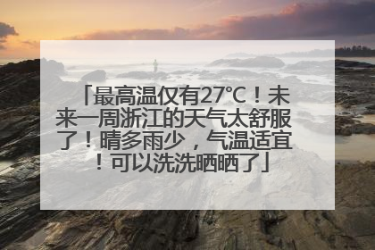 最高温仅有27℃！未来一周浙江的天气太舒服了！晴多雨少，气温适宜！可以洗洗晒晒了
