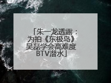 朱一龙透露：为拍《东极岛》吴磊学会高难度BTV潜水