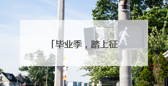 毕业季，踏上征程争做有为青年