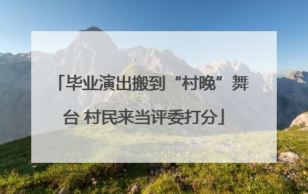 毕业演出搬到“村晚”舞台 村民来当评委打分