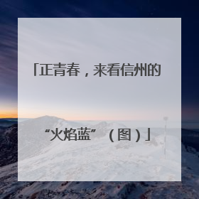 正青春，来看信州的“火焰蓝”（图）