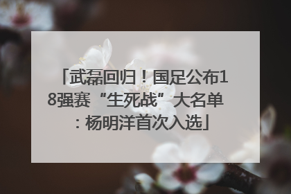 武磊回归！国足公布18强赛“生死战”大名单：杨明洋首次入选