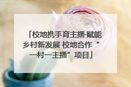 校地携手育主播·赋能乡村新发展 校地合作“一村一主播”项目