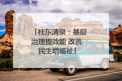 桂东清泉：基层治理提效能 改善民生增福祉