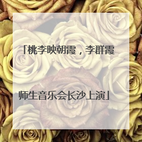 桃李映朝霞，李群霞师生音乐会长沙上演