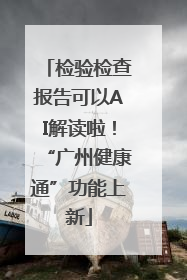 检验检查报告可以AI解读啦！“广州健康通”功能上新