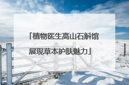 植物医生高山石斛馆展现草本护肤魅力