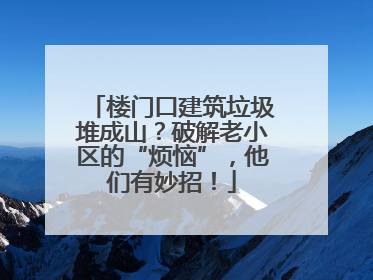 楼门口建筑垃圾堆成山？破解老小区的“烦恼”，他们有妙招！