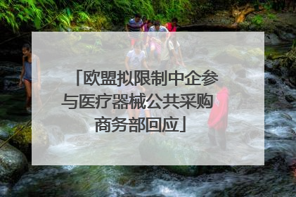 欧盟拟限制中企参与医疗器械公共采购 商务部回应