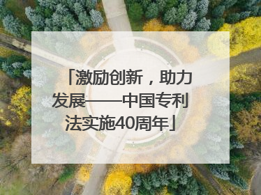 激励创新，助力发展——中国专利法实施40周年
