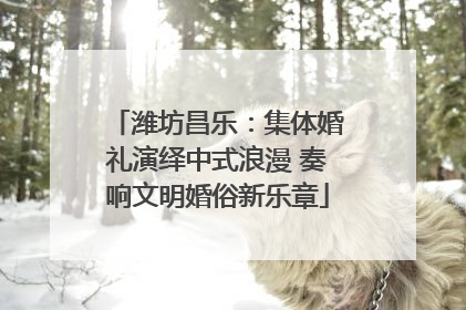 潍坊昌乐：集体婚礼演绎中式浪漫 奏响文明婚俗新乐章