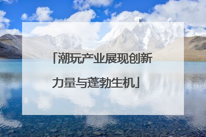 潮玩产业展现创新力量与蓬勃生机