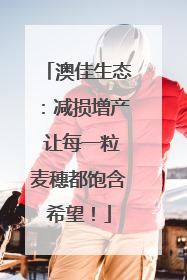 澳佳生态：减损增产 让每一粒麦穗都饱含希望！