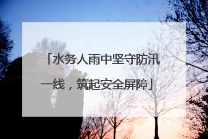 水务人雨中坚守防汛一线，筑起安全屏障